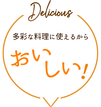 多彩な料理に使えるからおいしい！