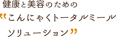 健康と美容のための「こんにゃくトータルミールソリューション」