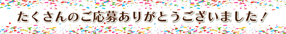 たくさんのご応募ありがとうございました！